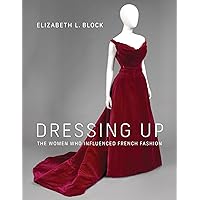 Dressing Up: The Women Who Influenced French Fashion Dressing Up: The Women Who Influenced French Fashion Hardcover Kindle