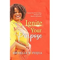 Ignite Your Purpose: How to Live in Your Divine Calling So You Can Succeed in Life, Ministry, and Business Ignite Your Purpose: How to Live in Your Divine Calling So You Can Succeed in Life, Ministry, and Business Kindle Hardcover Paperback
