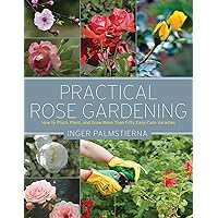 Practical Rose Gardening: How to Place, Plant, and Grow More Than Fifty Easy-Care Varieties Practical Rose Gardening: How to Place, Plant, and Grow More Than Fifty Easy-Care Varieties Paperback Kindle