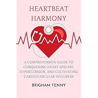 Heartbeat Harmony: A Comprehensive Guide to Conquering Heart Disease, Hypertension, and Cultivating Cardiovascular Wellness Heartbeat Harmony: A Comprehensive Guide to Conquering Heart Disease, Hypertension, and Cultivating Cardiovascular Wellness Kindle Paperback