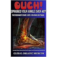 OUCH! SPRAINED YOUR ANKLE OVER 40? THIS BEGINNER'S GUIDE GETS BACK ON TRACK: Include Easy Home Exercise Program with Stretching Guidelines. OUCH! SPRAINED YOUR ANKLE OVER 40? THIS BEGINNER'S GUIDE GETS BACK ON TRACK: Include Easy Home Exercise Program with Stretching Guidelines. Kindle
