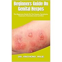 Beginners Guide On Genital Herpes : The Beginners Guide On The Causes, Symptoms, Treatment, Prevention And Lot More Beginners Guide On Genital Herpes : The Beginners Guide On The Causes, Symptoms, Treatment, Prevention And Lot More Kindle Paperback