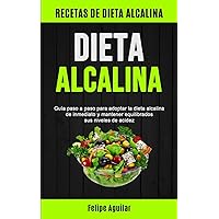 Dieta Alcalina: Guía paso a paso para adoptar la dieta alcalina de inmediato y mantener equilibrados sus niveles de acidez (Recetas de dieta alcalina) (Spanish Edition)