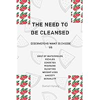 The need to be cleansed: Discovering what is inside us/ The best of watermelon/ Pickles, Diabetes, Migraine, Bloating, Anxiety and Sexuality. The need to be cleansed: Discovering what is inside us/ The best of watermelon/ Pickles, Diabetes, Migraine, Bloating, Anxiety and Sexuality. Kindle Paperback