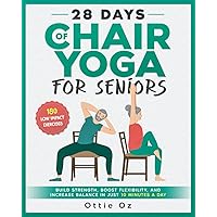 28 Days of Chair Yoga For Seniors Build Strength, Boost Flexibility, and Increase Balance in Just 10 Minutes a Day: The Fully Illustrated Guide to 180 Quick Seated Workouts 28 Days of Chair Yoga For Seniors Build Strength, Boost Flexibility, and Increase Balance in Just 10 Minutes a Day: The Fully Illustrated Guide to 180 Quick Seated Workouts Paperback Kindle