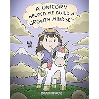 A Unicorn Helped Me Build a Growth Mindset: A Cute Children Story To Help Kids Build Confidence, Perseverance, and Develop a Growth Mindset. (My Unicorn Books)