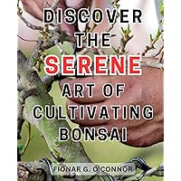Discover the serene art of cultivating bonsai: Unlock the Secrets of Bonsai: Achieve Serenity and Beauty with Expert Home Gardening Tips