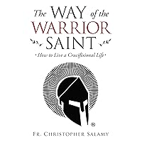 The Way of the Warrior Saint: How to Live a Crucifixional Life The Way of the Warrior Saint: How to Live a Crucifixional Life Paperback Kindle Hardcover