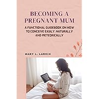 BECOMING A PREGNANT MUM: A Functional Guidebook on How to Conceive easily, naturally and meteorically BECOMING A PREGNANT MUM: A Functional Guidebook on How to Conceive easily, naturally and meteorically Kindle Paperback