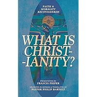 What is Christianity?: Faith & Morality Reconsidered