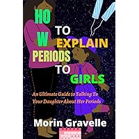 HOW TO EXPLAIN PERIODS TO GIRLS: An Ultimate Guide to Talking To Your Daughter About Her Periods HOW TO EXPLAIN PERIODS TO GIRLS: An Ultimate Guide to Talking To Your Daughter About Her Periods Paperback Kindle