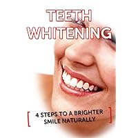 Teeth Whitening: 4 Steps To A Whiter Smile Naturally (White Teeth, Teeth Whitener) (Teeth Whitening, White Teeth, Teeth Whitener)