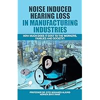 Noise Induced Hearing Loss in Manufacturing Industries: How Much Does It Cost to the Workers, Families and Society? Noise Induced Hearing Loss in Manufacturing Industries: How Much Does It Cost to the Workers, Families and Society? Paperback Kindle