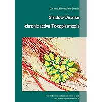Shadow Disease chronic active Toxoplasmosis: How it deceives medicine and makes us sick - and how to diagnose and treat it Shadow Disease chronic active Toxoplasmosis: How it deceives medicine and makes us sick - and how to diagnose and treat it Paperback