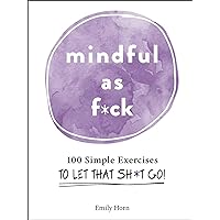 Mindful As F*ck: 100 Simple Exercises to Let That Sh*t Go! Mindful As F*ck: 100 Simple Exercises to Let That Sh*t Go! Hardcover Audible Audiobook Kindle Audio CD