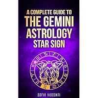 Gemini: A Complete Guide To The Gemini Astrology Star Sign (A Complete Guide To Astrology)