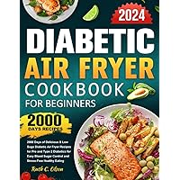 Diabetic Air Fryer Cookbook for Beginners 2024: 2000 Days of Delicious & Low Suga Diabetic Air Fryer Recipes for Pre and Type 2 Diabetics for Easy Blood Sugar Control and Stress-Free Healthy Eating Diabetic Air Fryer Cookbook for Beginners 2024: 2000 Days of Delicious & Low Suga Diabetic Air Fryer Recipes for Pre and Type 2 Diabetics for Easy Blood Sugar Control and Stress-Free Healthy Eating Paperback