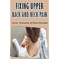 Fixing Upper Back And Neck Pain: Causes, Treatments, At-Home Remedies