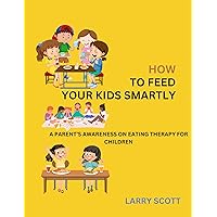HOW TO FEED YOUR KIDS SMARTLY: A PARENT’S AWARENESS ON EATING THERAPY FOR CHILDREN HOW TO FEED YOUR KIDS SMARTLY: A PARENT’S AWARENESS ON EATING THERAPY FOR CHILDREN Kindle Paperback