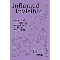 Inflamed Invisible: Collected Writings on Art and Sound, 1976-2018 (Goldsmiths Press / Sonics Series Book 2) Inflamed Invisible: Collected Writings on Art and Sound, 1976-2018 (Goldsmiths Press / Sonics Series Book 2) Kindle Hardcover Paperback
