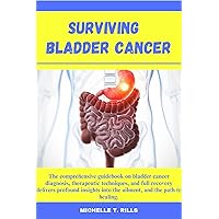 SURVIVING BLADDER CANCER : The comprehensive guidebook on bladder cancer diagnosis, therapeutic techniques, and full recovery delivers profound insights into the ailment, and the path to healing. SURVIVING BLADDER CANCER : The comprehensive guidebook on bladder cancer diagnosis, therapeutic techniques, and full recovery delivers profound insights into the ailment, and the path to healing. Kindle Paperback