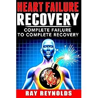 Heart Failure Recovery: Complete Failure to Complete Recovery Heart Failure Recovery: Complete Failure to Complete Recovery Paperback Kindle