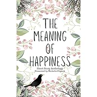 The Meaning of Happiness: Short Story Anthology (Short Story Challenge Anthologies) The Meaning of Happiness: Short Story Anthology (Short Story Challenge Anthologies) Paperback Kindle