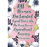 All Women Are Created Equal But Only The Finest Become Agricultural Business Administrators: Agricultural Business Administrator Gift For Birthday, Christmas..., 6×9, Lined Notebook Journal