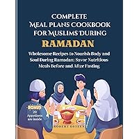 Complete Meal Plans Cookbook for Muslims During Ramadan: Wholesome Recipes to Nourish Body and Soul During Ramadan: Savor Nutritious Meals Before and After Fasting Complete Meal Plans Cookbook for Muslims During Ramadan: Wholesome Recipes to Nourish Body and Soul During Ramadan: Savor Nutritious Meals Before and After Fasting Kindle Paperback
