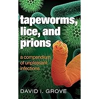 Tapeworms, Lice, and Prions: A compendium of unpleasant infections Tapeworms, Lice, and Prions: A compendium of unpleasant infections Hardcover Kindle Paperback