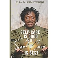 Self-Care Is Good but Soul-Care Is Best! Self-Care Is Good but Soul-Care Is Best! Paperback Kindle