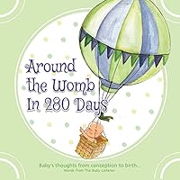 Around the Womb in 280 Days: Congratulations you are pregnant! What is your unborn baby thinking, saying and feeling? A baby's perspective from conception to birth & beyond. (The Baby Listener Series)