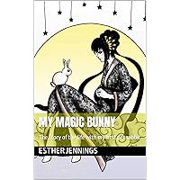 My Magic Bunny: The story of the life with my first pet rabbit