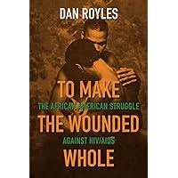 To Make the Wounded Whole: The African American Struggle against HIV/AIDS (Justice, Power, and Politics) To Make the Wounded Whole: The African American Struggle against HIV/AIDS (Justice, Power, and Politics) Paperback Kindle Hardcover