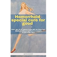 Hemorrhoid special cure for good: How i got rid of hemorrhoids with an important method without medicine or surgery in just a few days Hemorrhoid special cure for good: How i got rid of hemorrhoids with an important method without medicine or surgery in just a few days Kindle