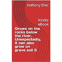 Grows on the rocks below the river. Unexpectedly, it can also grow on grave soil 5: Kindle eBook Grows on the rocks below the river. Unexpectedly, it can also grow on grave soil 5: Kindle eBook Kindle
