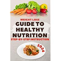 Guide to Healthy Nutrition. Step-by-Step Instruction. (Healthy Life: Nutrition & Weight Loss Guides)