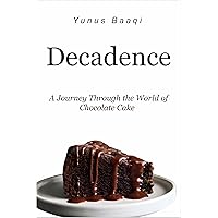 Decadence: A Journey Through the World of Chocolate Cake Decadence: A Journey Through the World of Chocolate Cake Kindle Paperback