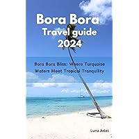 Travel guide to Bora Bora 2024: Bora Bora Bliss: Where Turquoise Waters Meet Tropical Tranquility Travel guide to Bora Bora 2024: Bora Bora Bliss: Where Turquoise Waters Meet Tropical Tranquility Kindle Paperback