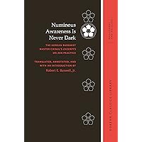 Numinous Awareness Is Never Dark: The Korean Buddhist Master Chinul’s Excerpts on Zen Practice (Korean Classics Library: Philosophy and Religion) Numinous Awareness Is Never Dark: The Korean Buddhist Master Chinul’s Excerpts on Zen Practice (Korean Classics Library: Philosophy and Religion) Kindle Hardcover