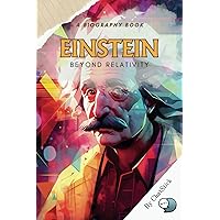 Einstein: Beyond Relativity: A Biography Exploring Einstein's Life, Works, and Influence on Modern Physics (Legends of Time: Profiles of Extraordinary Lives)