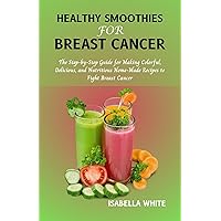 Healthy Smoothies for Breast Cancer: The Step-by-Step Guide for Making Colorful, Delicious, and Nutritious Home-Made Recipes to Fight Breast Cancer Healthy Smoothies for Breast Cancer: The Step-by-Step Guide for Making Colorful, Delicious, and Nutritious Home-Made Recipes to Fight Breast Cancer Kindle Paperback