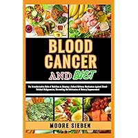 BLOOD CANCER AND DIET: The Transformative Role of Nutrition in Shaping a Robust Defense Mechanism Against Blood-Related Malignancies, Unraveling the Intricacies of Dietary Empowerment BLOOD CANCER AND DIET: The Transformative Role of Nutrition in Shaping a Robust Defense Mechanism Against Blood-Related Malignancies, Unraveling the Intricacies of Dietary Empowerment Paperback Kindle