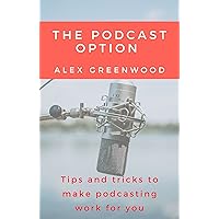The Podcast Option: Tips and tricks to make podcasting work for you The Podcast Option: Tips and tricks to make podcasting work for you Kindle Audible Audiobook Paperback