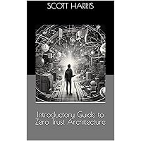 Introductory Guide to Zero Trust Architecture: Never Trust, Always Verify...Easier Said Than Done. Introductory Guide to Zero Trust Architecture: Never Trust, Always Verify...Easier Said Than Done. Kindle Hardcover Paperback