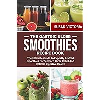 THE GASTRIC ULCER SMOOTHIES RECIPE BOOK: The Ultimate Guide to Expertly Crafted Smoothies for Stomach Ulcer Relief and Optimal Digestive Health THE GASTRIC ULCER SMOOTHIES RECIPE BOOK: The Ultimate Guide to Expertly Crafted Smoothies for Stomach Ulcer Relief and Optimal Digestive Health Paperback Kindle