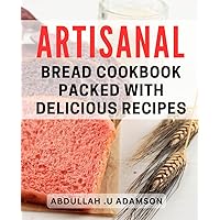 Artisanal bread cookbook packed with delicious recipes.: Discover the art of home baking with mouth-watering and expert tips.