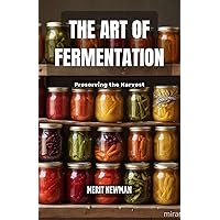 The Art of Fermentation: Preserving the Harvest The Art of Fermentation: Preserving the Harvest Kindle Paperback