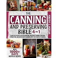 The Canning And Preserving Bible: 4-In-1: Learn The Secrets Of Dehydrating, Pressure Canning, Pickling, Fermenting, And Water Bath Canning With This Complete Manual With 1000+Days Worth Of Recipes