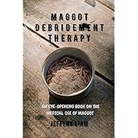 MAGGOT DEBRIDEMENT THERAPY: AN EYE-OPENING BOOK GIVING INSIGHT ABOUT THE ANCIENT USE ON THE MAGGOT FOR HEALING